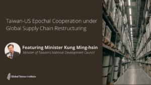 June 27: “Taiwan-US Epochal Cooperation under Global Supply Chain Restructuring” with Minister Kung Ming-hsin