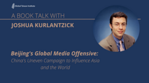 January 25: A Book Talk with Joshua Kurlantzick on “Beijing’s Global Media Offensive: China’s Uneven Campaign to Influence Asia and the World”
